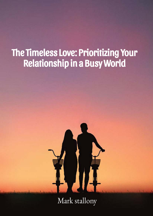 The Timeless Love Prioritizing Your Relationship In A Busy World